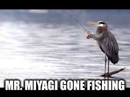 MR. MIYAGI GONE FISHING | made w/ Imgflip meme maker