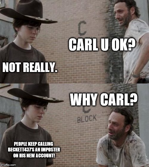 Rick and Carl | CARL U OK? NOT REALLY. WHY CARL? PEOPLE KEEP CALLING BECKETT437'S AN IMPOSTER ON HIS NEW ACCOUNT! | image tagged in memes,rick and carl | made w/ Imgflip meme maker