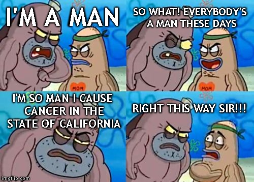 How Tough Are You Meme | I'M A MAN SO WHAT! EVERYBODY'S A MAN THESE DAYS I'M SO MAN I CAUSE CANCER IN THE STATE OF CALIFORNIA RIGHT THIS WAY SIR!!! | image tagged in memes,how tough are you | made w/ Imgflip meme maker