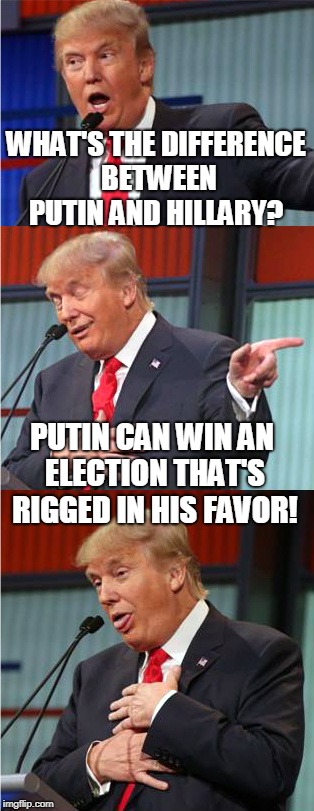 Bad Pun Trump | WHAT'S THE DIFFERENCE BETWEEN PUTIN AND HILLARY? PUTIN CAN WIN AN ELECTION THAT'S RIGGED IN HIS FAVOR! | image tagged in bad pun trump,putin,hillary,rigged election,election 2016,memes | made w/ Imgflip meme maker