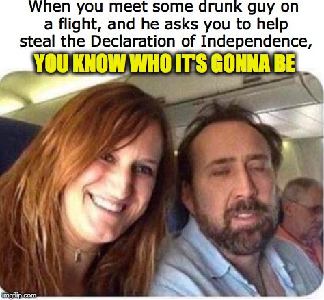 Higher Than A Kite | When you meet some drunk guy on a flight, and he asks you to help steal the Declaration of Independence, YOU KNOW WHO IT'S GONNA BE | image tagged in nicholas cage,declaration of independence | made w/ Imgflip meme maker
