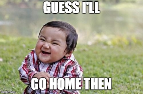 Evil Toddler Meme | GUESS I'LL GO HOME THEN | image tagged in memes,evil toddler | made w/ Imgflip meme maker