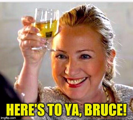 clinton toast | HERE'S TO YA, BRUCE! | image tagged in clinton toast | made w/ Imgflip meme maker
