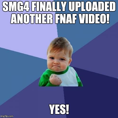 Haha. I made this a little late. Anyway, SMG4 is my favorite YouTuber. You should check him out! | SMG4 FINALLY UPLOADED ANOTHER FNAF VIDEO! YES! | image tagged in memes,success kid,smg4,fnaf,youtuber,super mario 64 | made w/ Imgflip meme maker