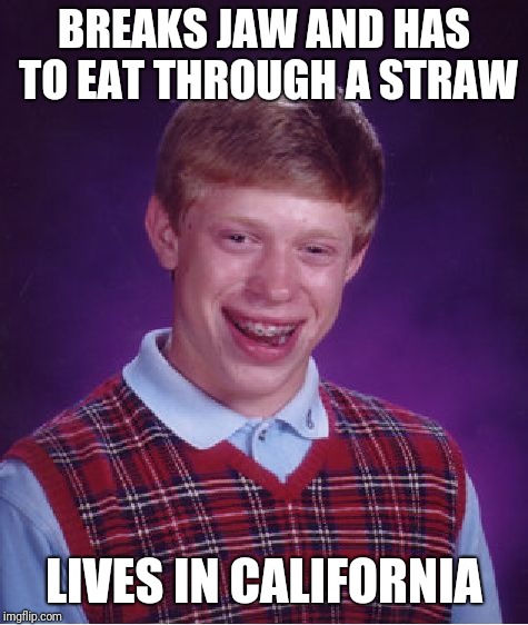 Bad Luck Brian | BREAKS JAW AND HAS TO EAT THROUGH A STRAW; LIVES IN CALIFORNIA | image tagged in memes,bad luck brian | made w/ Imgflip meme maker