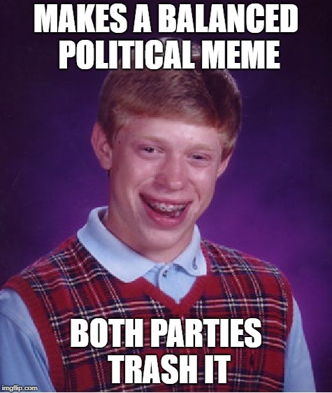 No middle ground here | MAKES A BALANCED POLITICAL MEME; BOTH PARTIES TRASH IT | image tagged in memes,bad luck brian,republican,democrat,politics,political meme | made w/ Imgflip meme maker