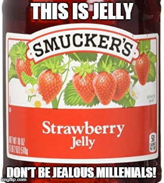 THIS IS JELLY; DON'T BE JEALOUS MILLENIALS! | image tagged in jelly,jealous,millennials | made w/ Imgflip meme maker