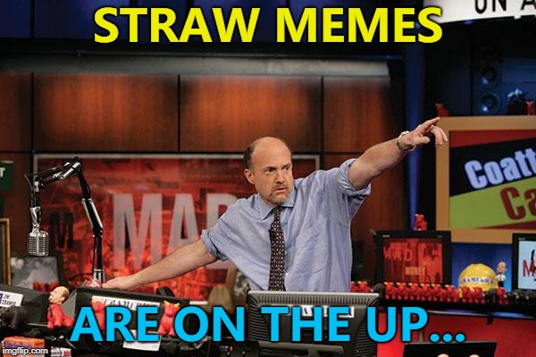 Straw memes. So hot right now. :) | STRAW MEMES; ARE ON THE UP... | image tagged in memes,mad money jim cramer,straws,plastic straws | made w/ Imgflip meme maker