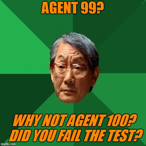 High Expectations Asian Father Meme | AGENT 99? WHY NOT AGENT 100? DID YOU FAIL THE TEST? | image tagged in memes,high expectations asian father | made w/ Imgflip meme maker
