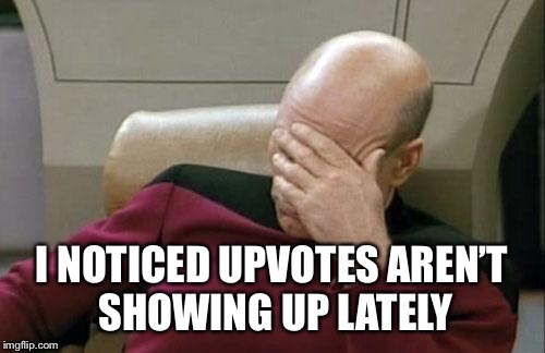 Captain Picard Facepalm Meme | I NOTICED UPVOTES AREN’T SHOWING UP LATELY | image tagged in memes,captain picard facepalm | made w/ Imgflip meme maker