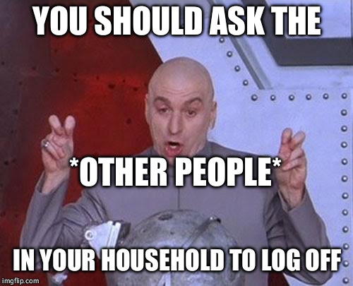 Dr Evil Laser Meme | YOU SHOULD ASK THE IN YOUR HOUSEHOLD TO LOG OFF *OTHER PEOPLE* | image tagged in memes,dr evil laser | made w/ Imgflip meme maker
