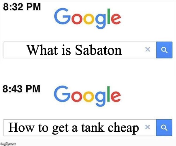 Google, 11 Minutes Later | What is Sabaton; How to get a tank cheap | image tagged in google 11 minutes later,memes,heavy metal,sabaton | made w/ Imgflip meme maker