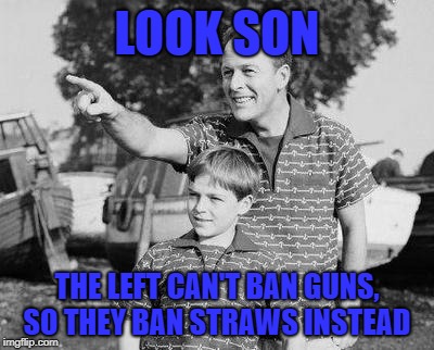 Look Son | LOOK SON; THE LEFT CAN'T BAN GUNS, SO THEY BAN STRAWS INSTEAD | image tagged in memes,look son,straw ban,california,second amendment | made w/ Imgflip meme maker
