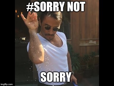 Salt guy | #SORRY NOT; SORRY | image tagged in salt guy | made w/ Imgflip meme maker