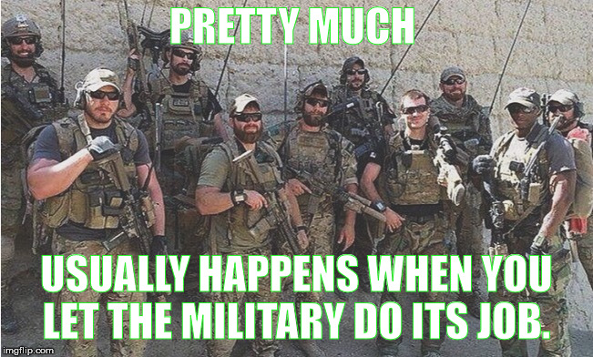 PRETTY MUCH USUALLY HAPPENS WHEN YOU LET THE MILITARY DO ITS JOB. | made w/ Imgflip meme maker