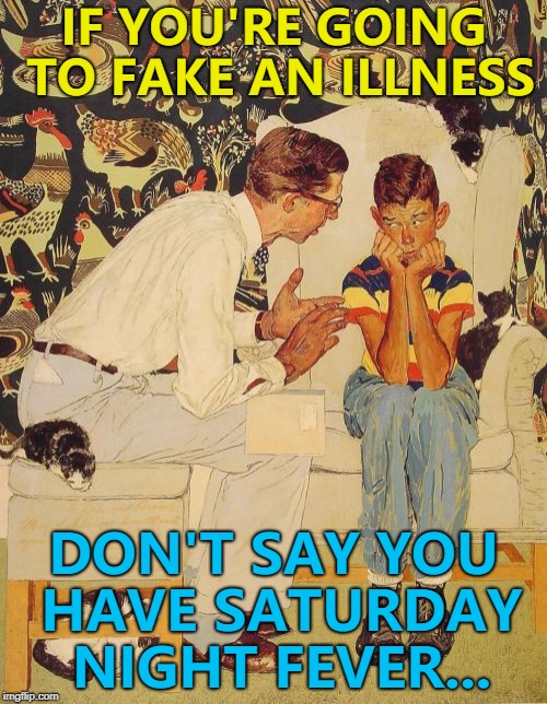You can tell if someone has it by they way they walk... :) | IF YOU'RE GOING TO FAKE AN ILLNESS; DON'T SAY YOU HAVE SATURDAY NIGHT FEVER... | image tagged in memes,the probelm is,the problem is,saturday night fever,illness,faking | made w/ Imgflip meme maker