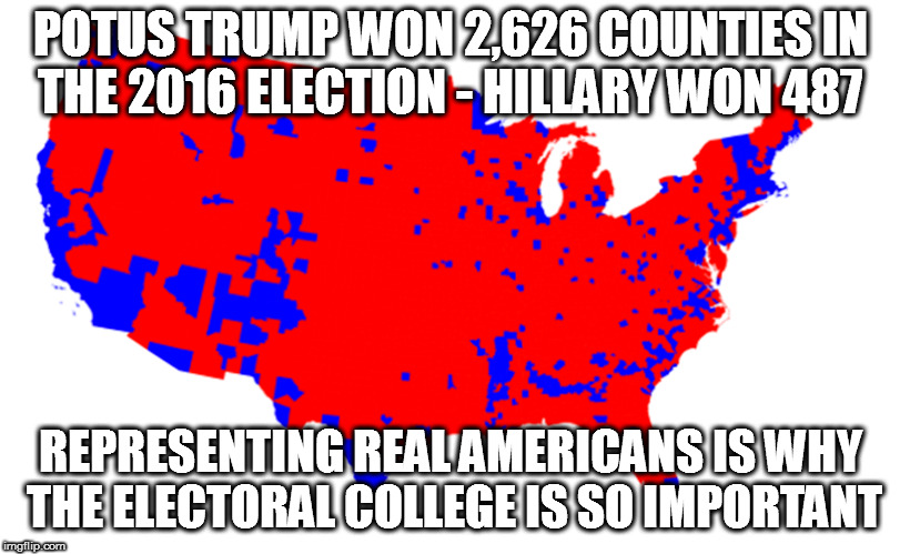 Why the Electoral College is So Important | POTUS TRUMP WON 2,626 COUNTIES IN THE 2016 ELECTION - HILLARY WON 487; REPRESENTING REAL AMERICANS IS WHY THE ELECTORAL COLLEGE IS SO IMPORTANT | image tagged in maga,donald trump,trump 2016,electoral college | made w/ Imgflip meme maker