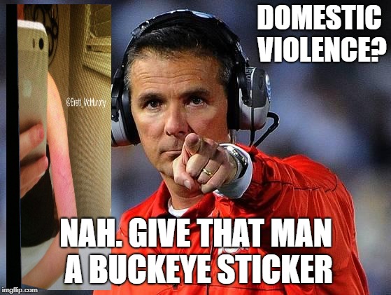 urban meyer | DOMESTIC VIOLENCE? NAH. GIVE THAT MAN A BUCKEYE STICKER | image tagged in urban meyer | made w/ Imgflip meme maker