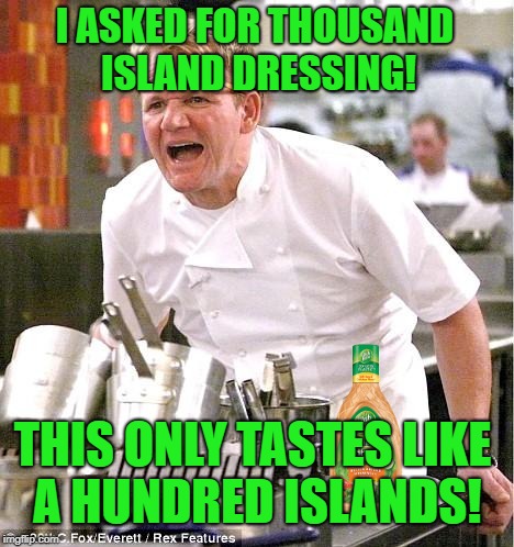 Gordon eating healthy | I ASKED FOR THOUSAND ISLAND DRESSING! THIS ONLY TASTES LIKE A HUNDRED ISLANDS! | image tagged in memes,chef gordon ramsay,salad,dressing,food | made w/ Imgflip meme maker
