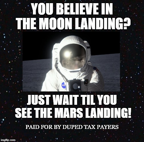 FAKE NASA | YOU BELIEVE IN THE MOON LANDING? JUST WAIT TIL YOU SEE THE MARS LANDING! PAID FOR BY DUPED TAX PAYERS | image tagged in moon landing,nasa,space agency,mars landing,astronaut,tax payers | made w/ Imgflip meme maker