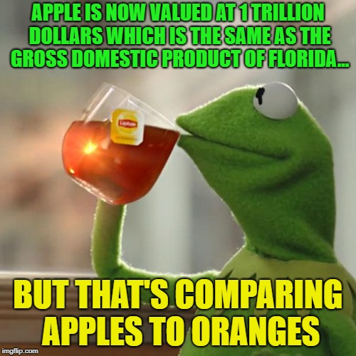 Kapow!!!!!!!! | APPLE IS NOW VALUED AT 1 TRILLION DOLLARS WHICH IS THE SAME AS THE GROSS DOMESTIC PRODUCT OF FLORIDA... BUT THAT'S COMPARING APPLES TO ORANGES | image tagged in memes,but thats none of my business,kermit the frog,funny,apples,orange | made w/ Imgflip meme maker