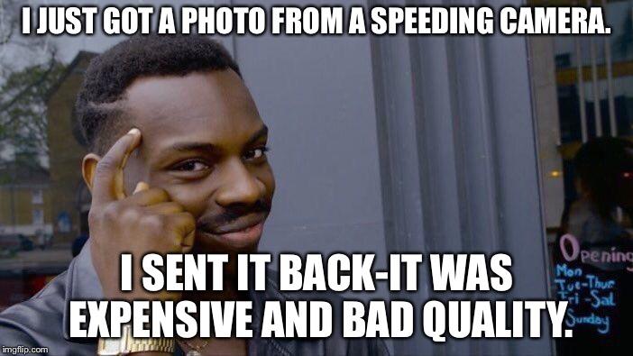 Roll Safe Think About It | I JUST GOT A PHOTO FROM A SPEEDING CAMERA. I SENT IT BACK-IT WAS EXPENSIVE AND BAD QUALITY. | image tagged in memes,roll safe think about it | made w/ Imgflip meme maker