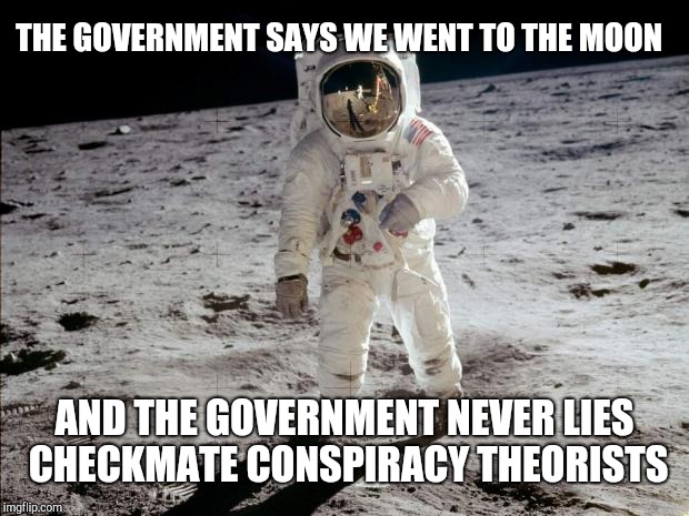 Moon Landing | THE GOVERNMENT SAYS WE WENT TO THE MOON AND THE GOVERNMENT NEVER LIES CHECKMATE CONSPIRACY THEORISTS | image tagged in moon landing | made w/ Imgflip meme maker