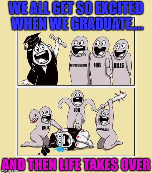 Ready to take on the world and then reality sets in | WE ALL GET SO EXCITED WHEN WE GRADUATE.... AND THEN LIFE TAKES OVER | image tagged in memes,life,graduation,bills,job,funny | made w/ Imgflip meme maker