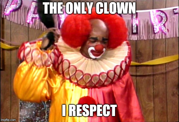 Homie Da Clown | THE ONLY CLOWN; I RESPECT | image tagged in homie da clown | made w/ Imgflip meme maker