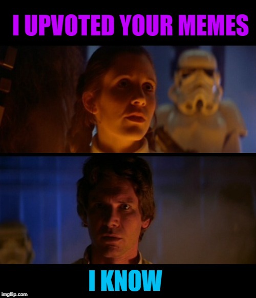 Last Words | I UPVOTED YOUR MEMES; I KNOW | image tagged in memes,han solo,princess leia,imgflip,imgflip users | made w/ Imgflip meme maker