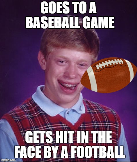 Bad Luck Brian Meme | GOES TO A BASEBALL GAME GETS HIT IN THE FACE BY A FOOTBALL | image tagged in memes,bad luck brian | made w/ Imgflip meme maker