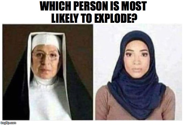 Feel The Power of God | WHICH PERSON IS MOST LIKELY TO EXPLODE? | image tagged in nun,religion of peace,bomb,dank meme | made w/ Imgflip meme maker
