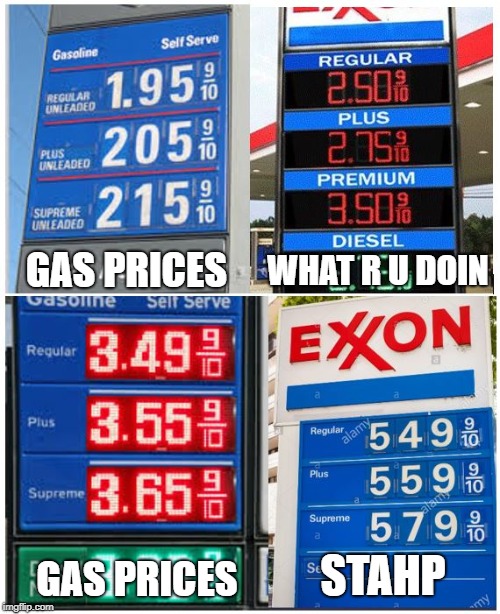 Gehrsehrlehrn | WHAT R U DOIN; GAS PRICES; STAHP; GAS PRICES | image tagged in gas prices,stahp,gasoline,big oil | made w/ Imgflip meme maker