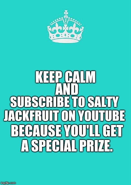 Keep Calm And Carry On Aqua | AND; KEEP CALM; SUBSCRIBE TO SALTY JACKFRUIT ON YOUTUBE; BECAUSE YOU'LL GET A SPECIAL PRIZE. | image tagged in memes,keep calm and carry on aqua | made w/ Imgflip meme maker