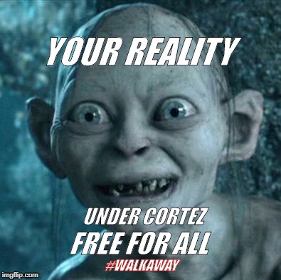 Gollum | YOUR REALITY; FREE FOR ALL; UNDER CORTEZ; #WALKAWAY | image tagged in memes,gollum | made w/ Imgflip meme maker