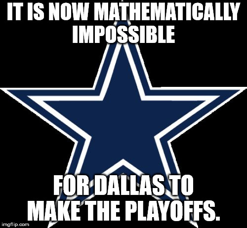 Dallas Cowboys Meme | IT IS NOW MATHEMATICALLY IMPOSSIBLE; FOR DALLAS TO MAKE THE PLAYOFFS. | image tagged in memes,dallas cowboys | made w/ Imgflip meme maker