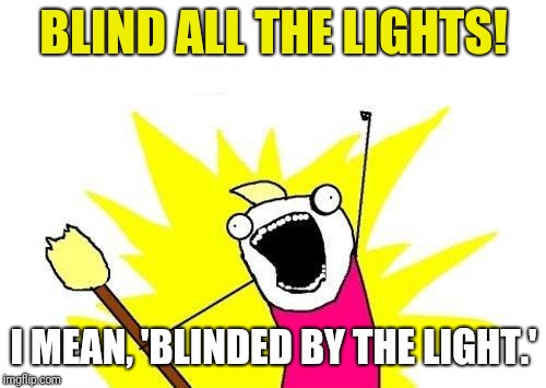 Name the only song written by Boss Springsteen, in which another band took it to #1 on the Billboard Hot 100 charts: | BLIND ALL THE LIGHTS! I MEAN, 'BLINDED BY THE LIGHT.' | image tagged in memes,x all the y,bruce springsteen | made w/ Imgflip meme maker