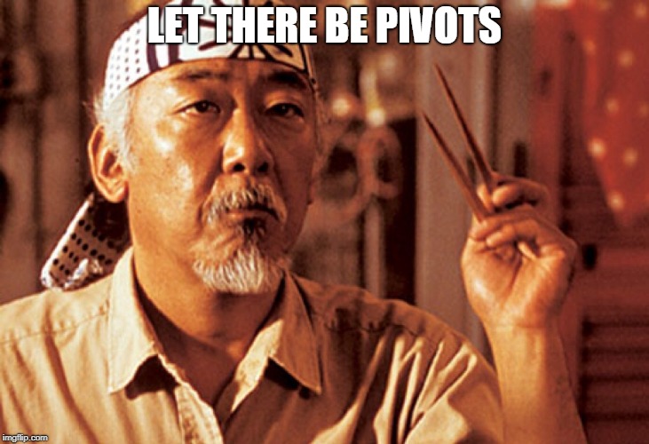 Mr Miyagi | LET THERE BE PIVOTS | image tagged in mr miyagi | made w/ Imgflip meme maker