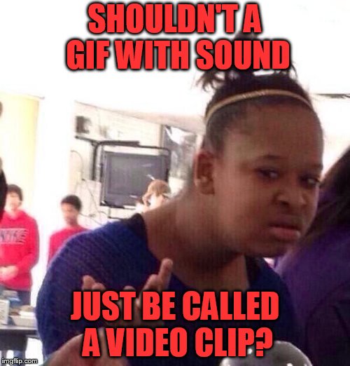 Black Girl Wat | SHOULDN'T A GIF WITH SOUND; JUST BE CALLED A VIDEO CLIP? | image tagged in memes,black girl wat | made w/ Imgflip meme maker