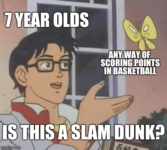 Is This A Pigeon | 7 YEAR OLDS; ANY WAY OF SCORING POINTS IN BASKETBALL; IS THIS A SLAM DUNK? | image tagged in memes,is this a pigeon,7 year olds,basketball,slam dunk | made w/ Imgflip meme maker