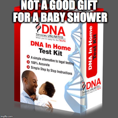 Isn't it a little too late to find out? | NOT A GOOD GIFT FOR A BABY SHOWER | image tagged in paternity,dna | made w/ Imgflip meme maker