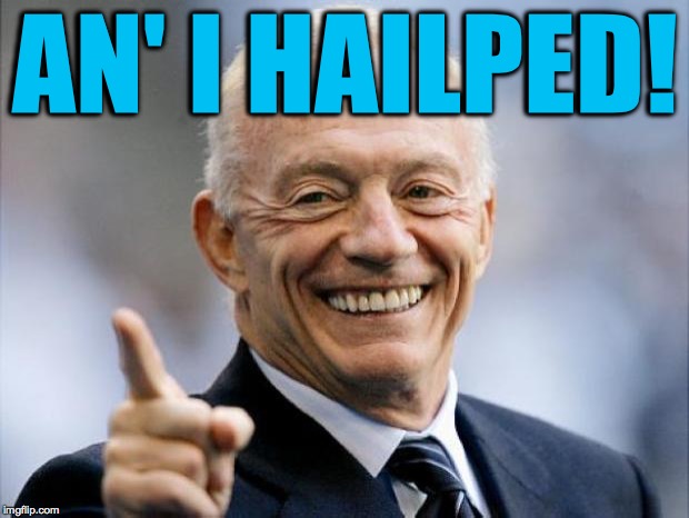 jerry jones | AN' I HAILPED! | image tagged in jerry jones | made w/ Imgflip meme maker