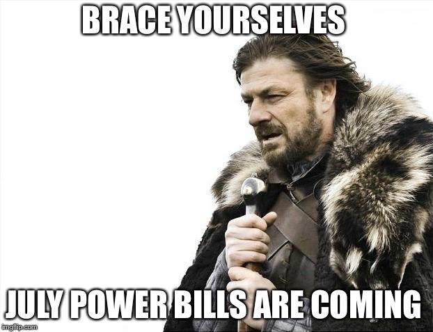 Brace Yourselves X is Coming | BRACE YOURSELVES; JULY POWER BILLS ARE COMING | image tagged in memes,brace yourselves x is coming | made w/ Imgflip meme maker