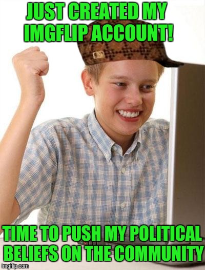 It Seems Lately Like | JUST CREATED MY IMGFLIP ACCOUNT! TIME TO PUSH MY POLITICAL BELIEFS ON THE COMMUNITY | image tagged in memes,first day on the internet kid,scumbag | made w/ Imgflip meme maker