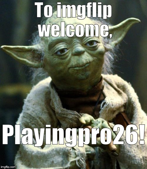 Star Wars Yoda Meme | To imgflip welcome, Playingpro26! | image tagged in memes,star wars yoda | made w/ Imgflip meme maker