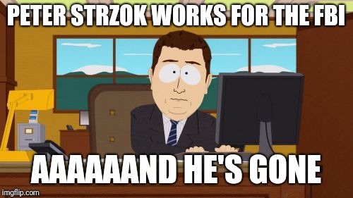 Peter Strzok Fired By The FBI | PETER STRZOK WORKS FOR THE FBI; AAAAAAND HE'S GONE | image tagged in memes,aaaaand its gone,peter strzok,donald trump,fbi investigation | made w/ Imgflip meme maker