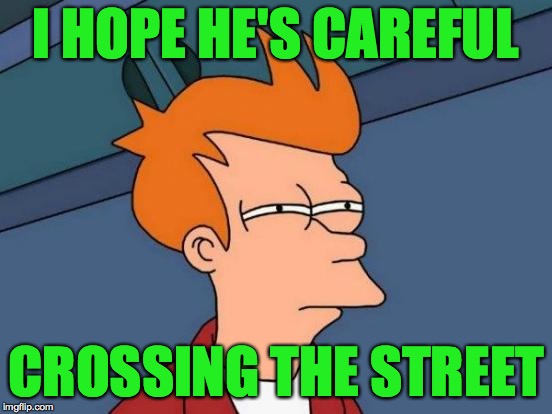 Futurama Fry Meme | I HOPE HE'S CAREFUL CROSSING THE STREET | image tagged in memes,futurama fry | made w/ Imgflip meme maker