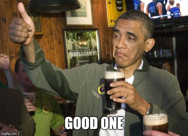 Obama beer | GOOD ONE | image tagged in obama beer | made w/ Imgflip meme maker