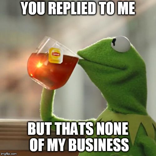 YOU REPLIED TO ME BUT THATS NONE OF MY BUSINESS | image tagged in memes,but thats none of my business,kermit the frog | made w/ Imgflip meme maker