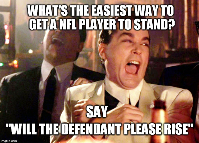 Good Fellas Hilarious | WHAT'S THE EASIEST WAY TO GET A NFL PLAYER TO STAND? SAY; "WILL THE DEFENDANT PLEASE RISE" | image tagged in memes,good fellas hilarious,nfl boycott,nfl,liberals,democrats | made w/ Imgflip meme maker